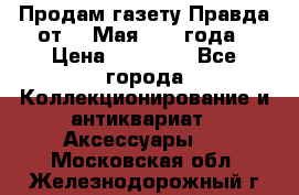 Продам газету Правда от 10 Мая 1945 года › Цена ­ 30 000 - Все города Коллекционирование и антиквариат » Аксессуары   . Московская обл.,Железнодорожный г.